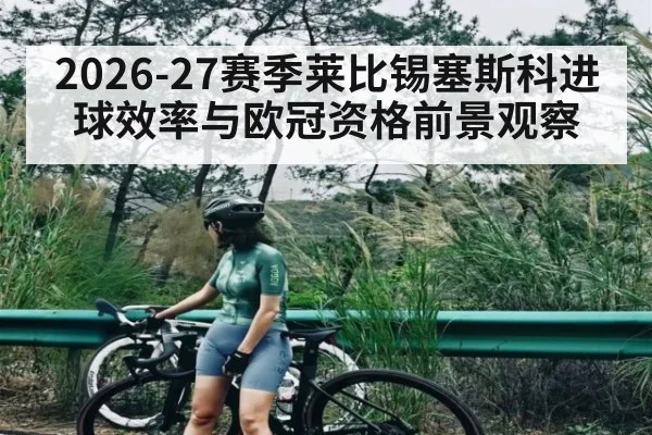 2026-27赛季莱比锡塞斯科进球效率与欧冠资格前景观察