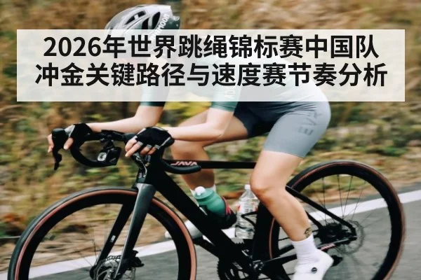 2026年世界跳绳锦标赛中国队冲金关键路径与速度赛节奏分析